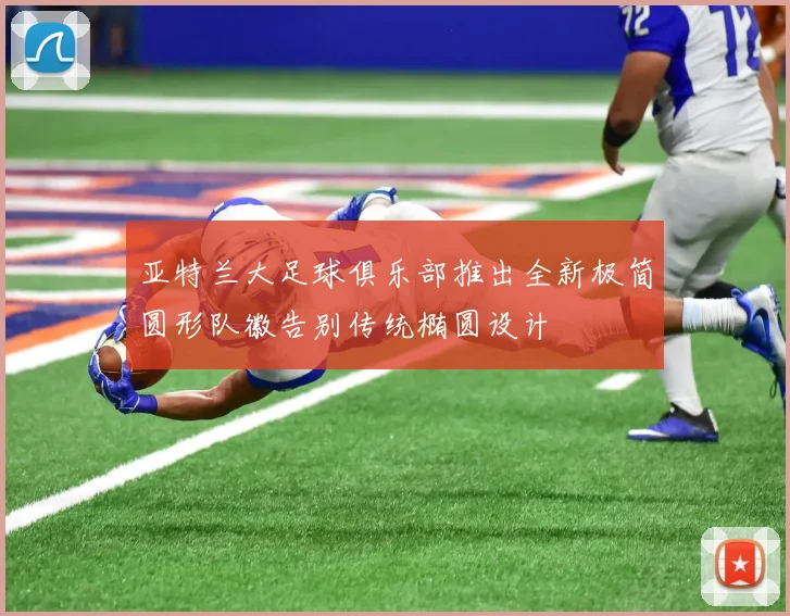 亚特兰大足球俱乐部推出全新极简圆形队徽告别传统椭圆设计