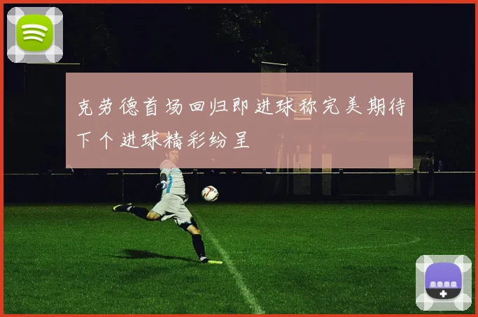 克劳德首场回归即进球称完美期待下个进球精彩纷呈