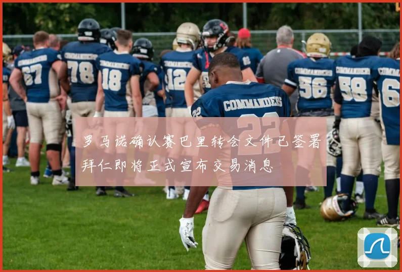 罗马诺确认赛巴里转会文件已签署拜仁即将正式宣布交易消息