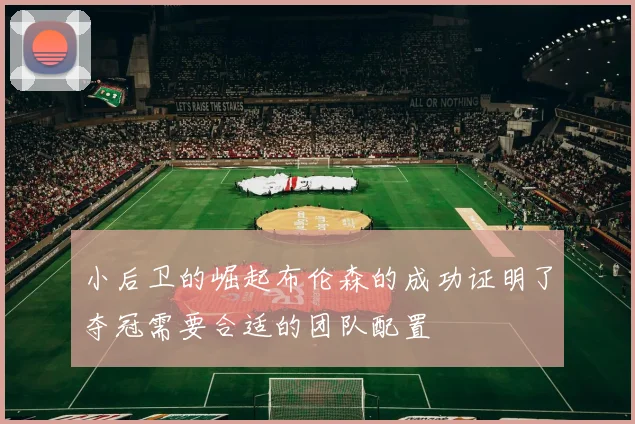 小后卫的崛起布伦森的成功证明了夺冠需要合适的团队配置