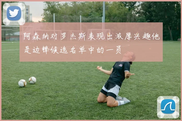 阿森纳对罗杰斯表现出浓厚兴趣他是边锋候选名单中的一员