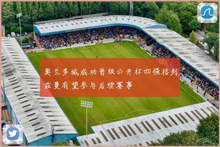 奥兰多城成功晋级公开杯四强格列兹曼有望参与后续赛事
