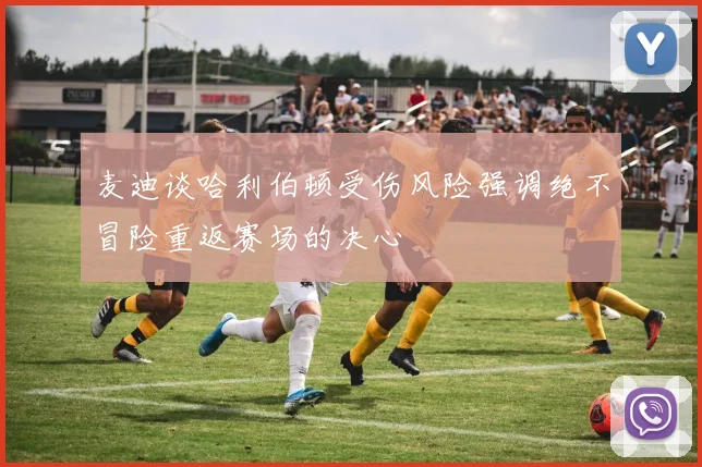 麦迪谈哈利伯顿受伤风险强调绝不冒险重返赛场的决心