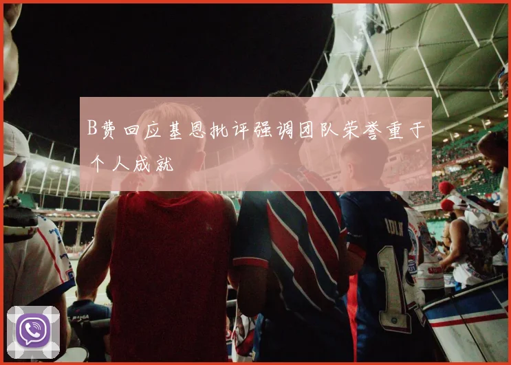 B费回应基恩批评强调团队荣誉重于个人成就